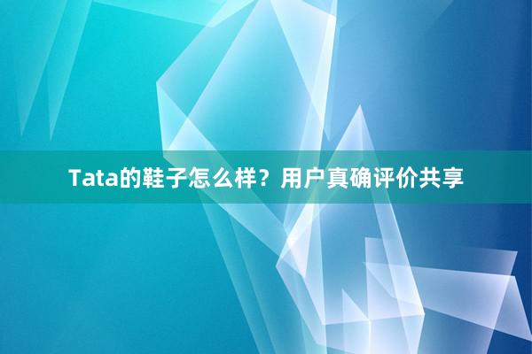 Tata的鞋子怎么样?用户真确评价共享
