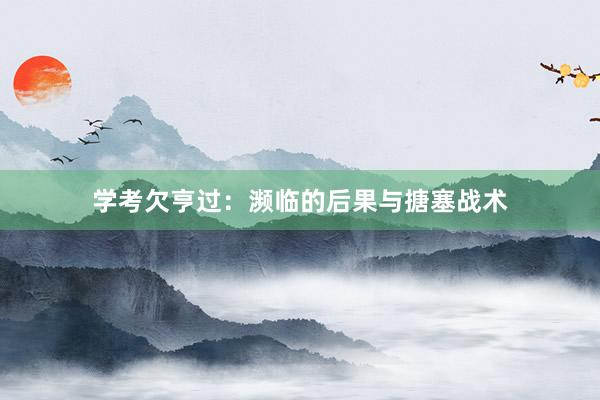 学考欠亨过:濒临的后果与搪塞战术