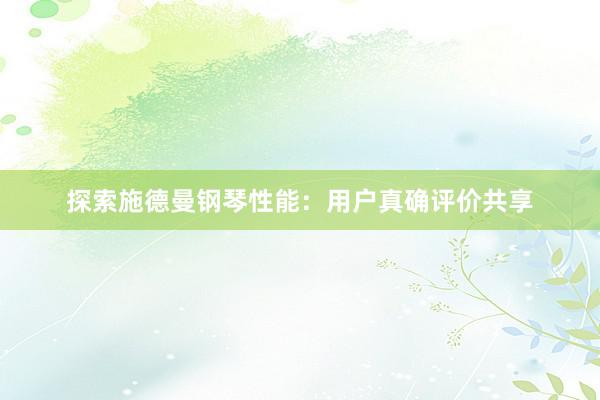 探索施德曼钢琴性能:用户真确评价共享