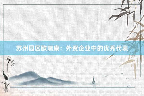 苏州园区欧瑞康:外资企业中的优秀代表