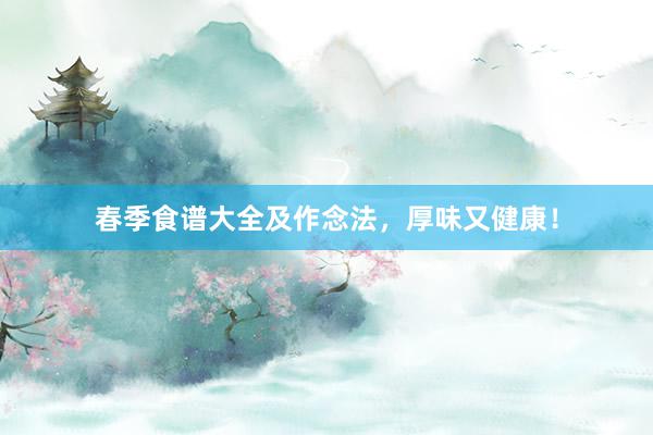 春季食谱大全及作念法,厚味又健康!