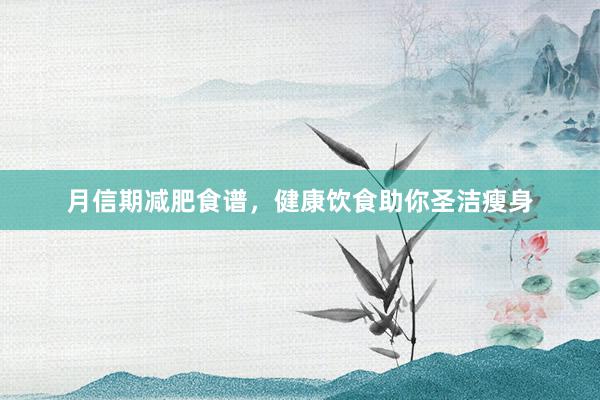 月信期减肥食谱,健康饮食助你圣洁瘦身