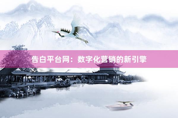 告白平台网:数字化营销的新引擎
