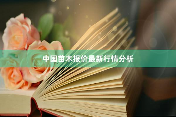 中国苗木报价最新行情分析